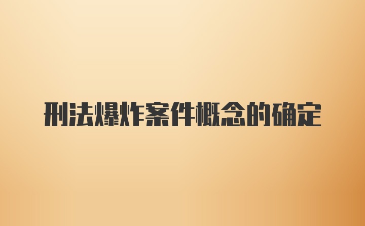 刑法爆炸案件概念的确定