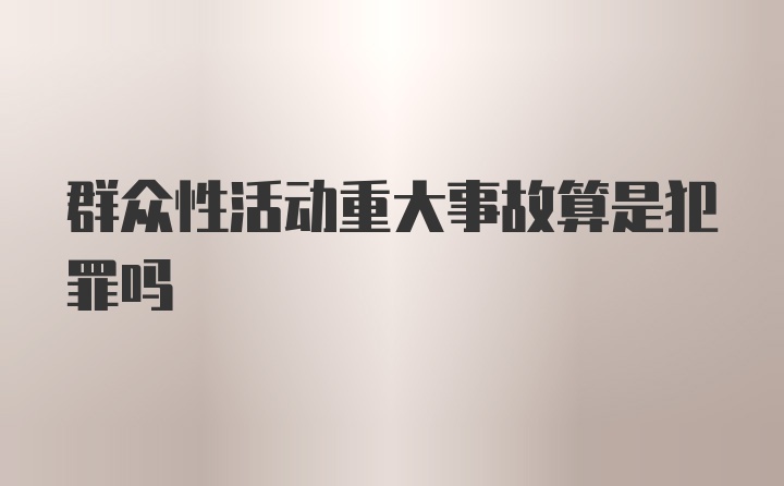 群众性活动重大事故算是犯罪吗