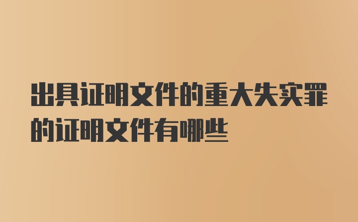 出具证明文件的重大失实罪的证明文件有哪些