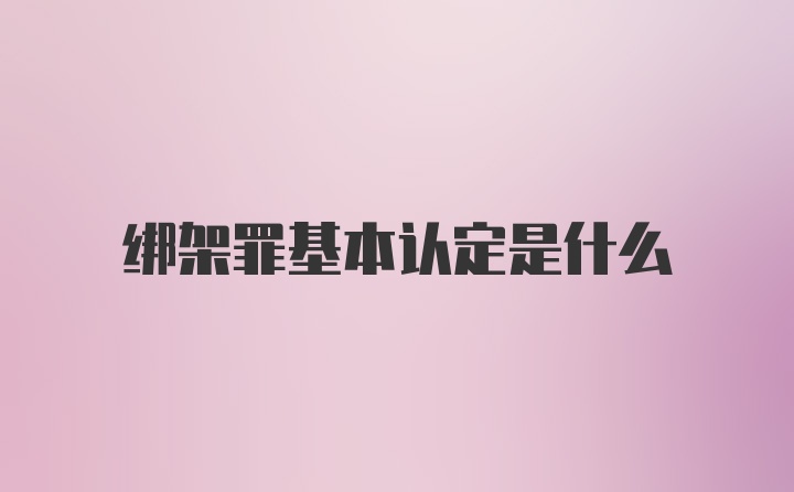 绑架罪基本认定是什么