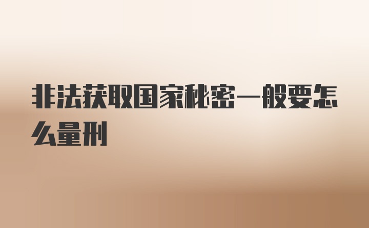 非法获取国家秘密一般要怎么量刑