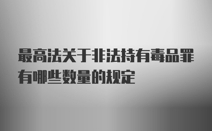 最高法关于非法持有毒品罪有哪些数量的规定