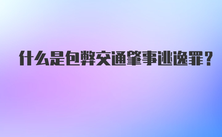 什么是包弊交通肇事逃逸罪？