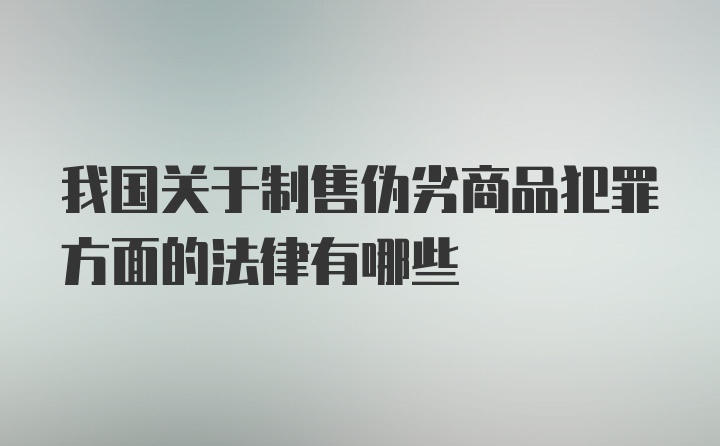 我国关于制售伪劣商品犯罪方面的法律有哪些