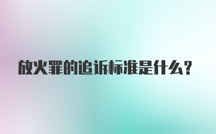 放火罪的追诉标准是什么？