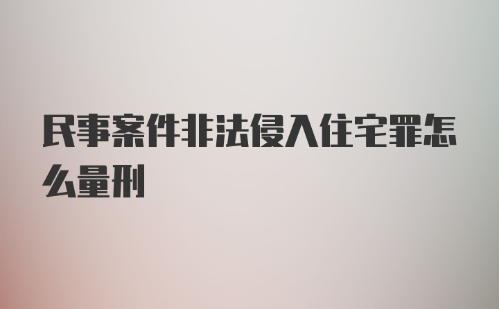 民事案件非法侵入住宅罪怎么量刑