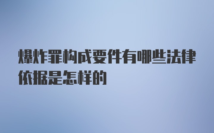 爆炸罪构成要件有哪些法律依据是怎样的