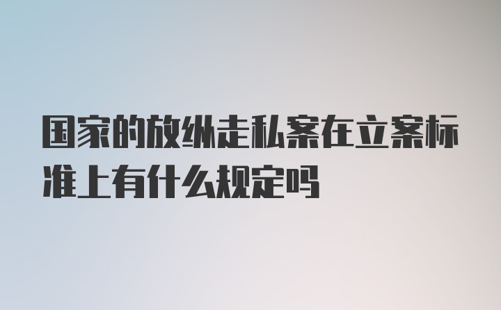 国家的放纵走私案在立案标准上有什么规定吗