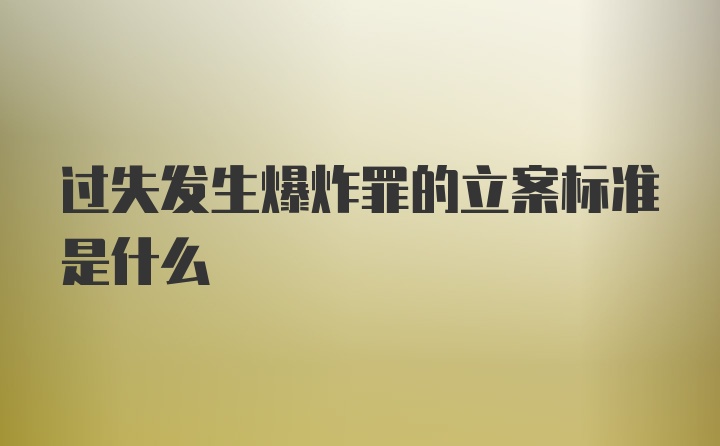 过失发生爆炸罪的立案标准是什么