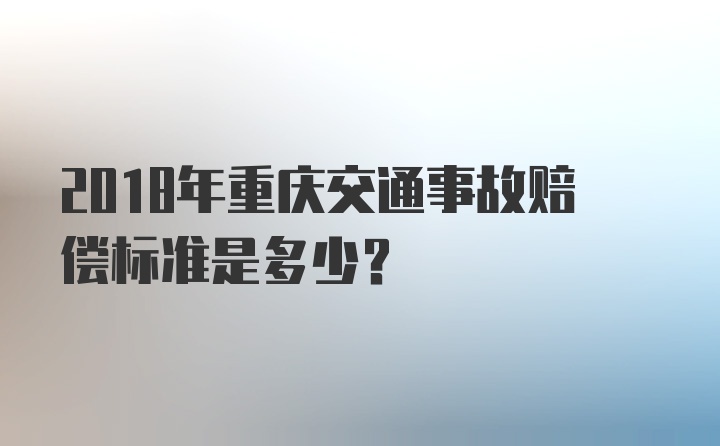 2018年重庆交通事故赔偿标准是多少？