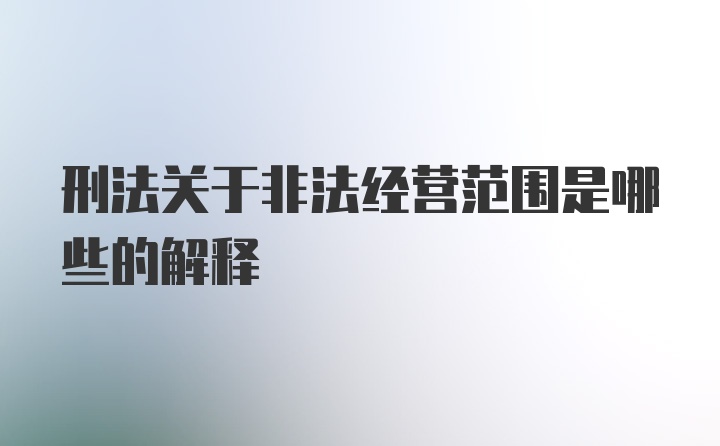 刑法关于非法经营范围是哪些的解释