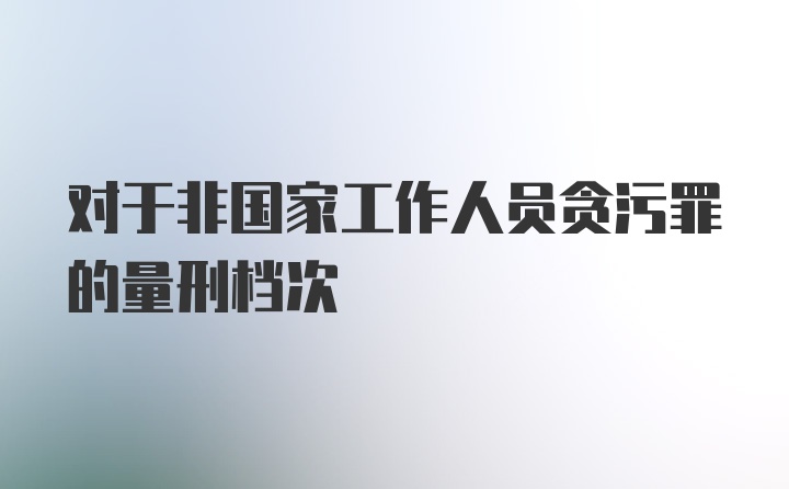 对于非国家工作人员贪污罪的量刑档次