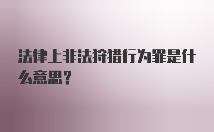 法律上非法狩猎行为罪是什么意思?