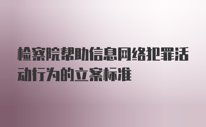 检察院帮助信息网络犯罪活动行为的立案标准