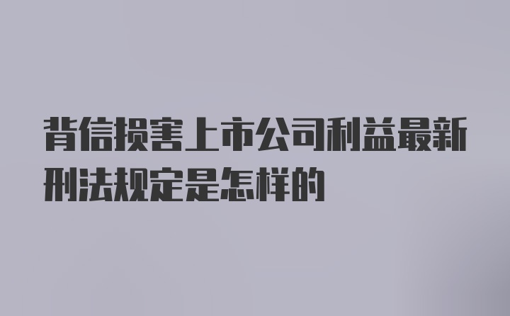 背信损害上市公司利益最新刑法规定是怎样的