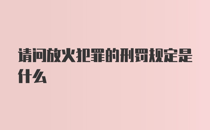 请问放火犯罪的刑罚规定是什么