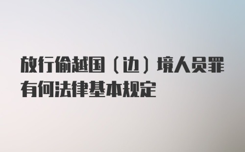 放行偷越国（边）境人员罪有何法律基本规定