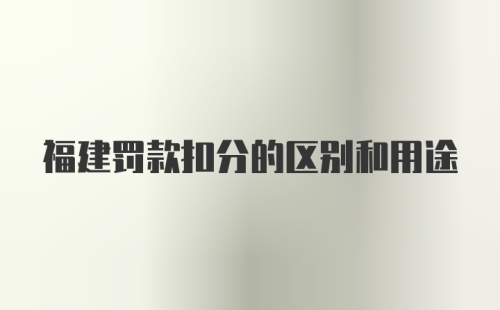 福建罚款扣分的区别和用途