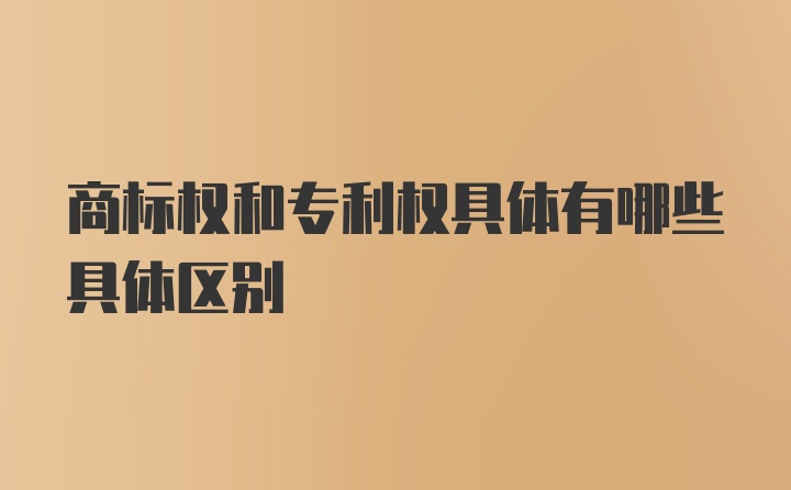 商标权和专利权具体有哪些具体区别