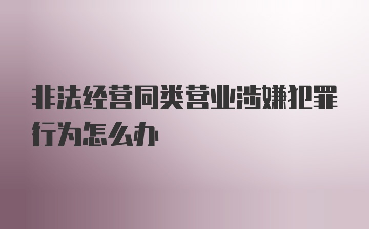 非法经营同类营业涉嫌犯罪行为怎么办