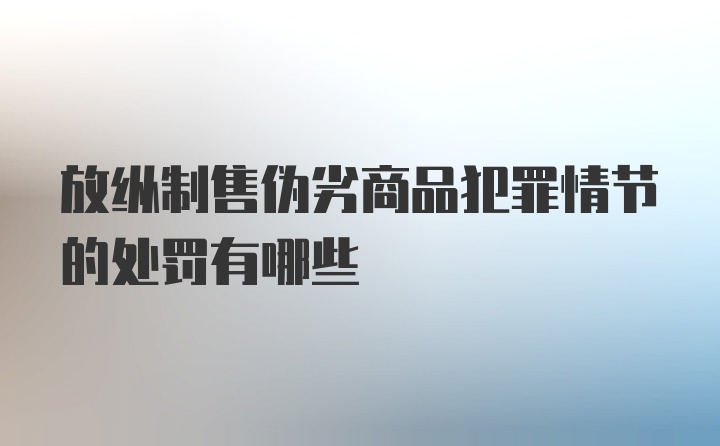 放纵制售伪劣商品犯罪情节的处罚有哪些