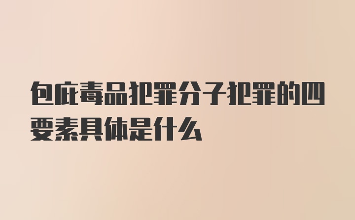 包庇毒品犯罪分子犯罪的四要素具体是什么