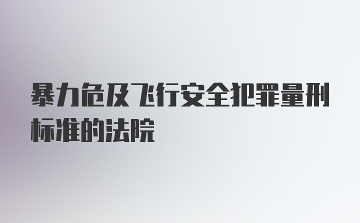 暴力危及飞行安全犯罪量刑标准的法院