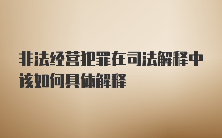 非法经营犯罪在司法解释中该如何具体解释