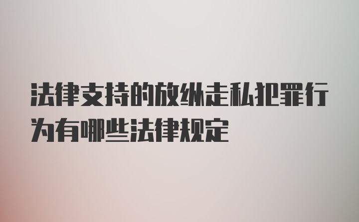 法律支持的放纵走私犯罪行为有哪些法律规定