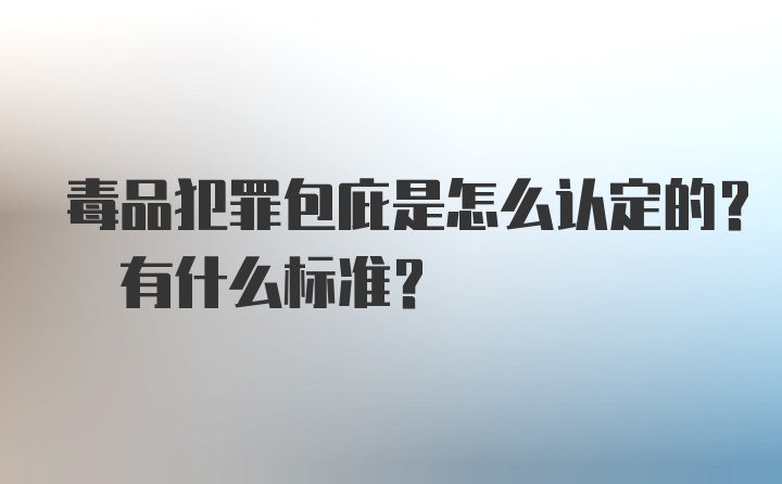 毒品犯罪包庇是怎么认定的? 有什么标准?