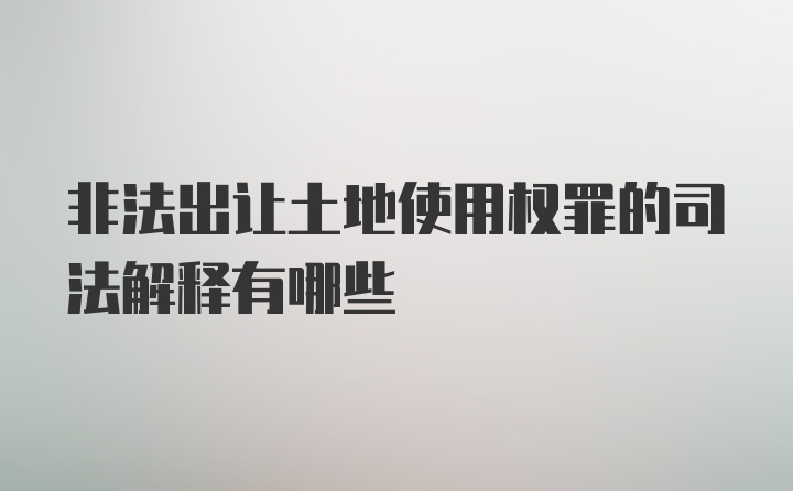 非法出让土地使用权罪的司法解释有哪些