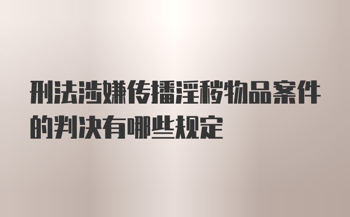 刑法涉嫌传播淫秽物品案件的判决有哪些规定