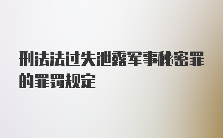 刑法法过失泄露军事秘密罪的罪罚规定