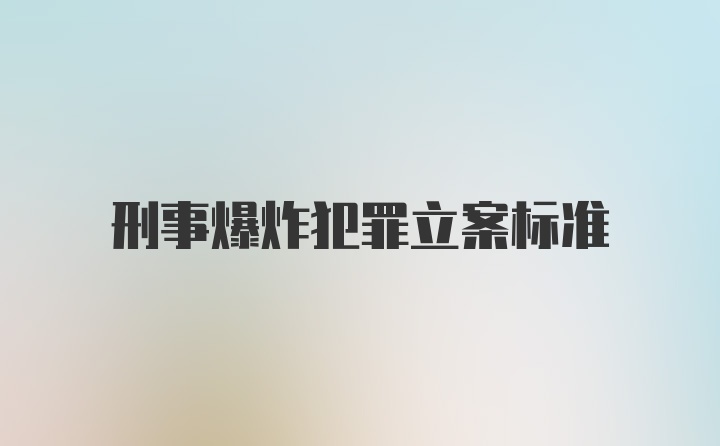 刑事爆炸犯罪立案标准