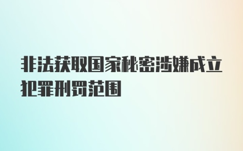 非法获取国家秘密涉嫌成立犯罪刑罚范围