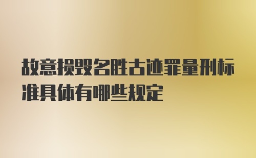 故意损毁名胜古迹罪量刑标准具体有哪些规定