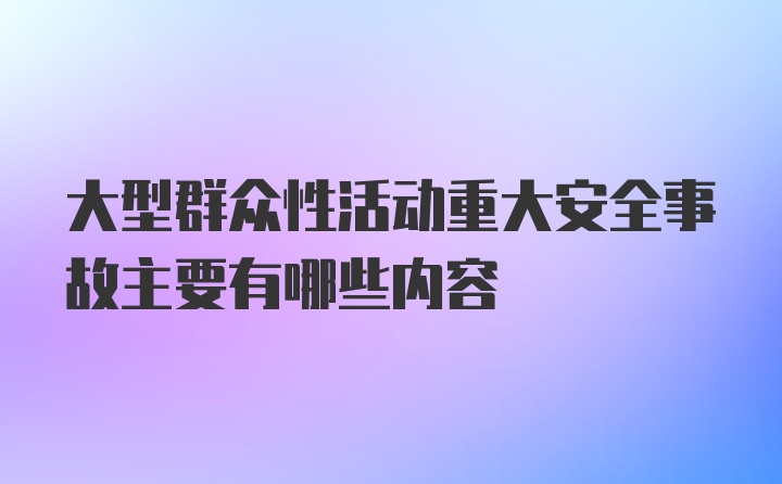 大型群众性活动重大安全事故主要有哪些内容