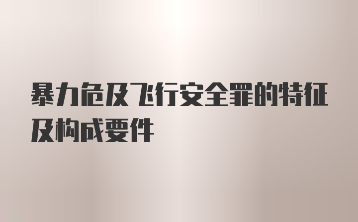 暴力危及飞行安全罪的特征及构成要件