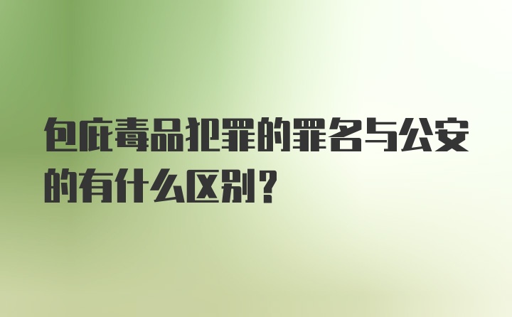 包庇毒品犯罪的罪名与公安的有什么区别？