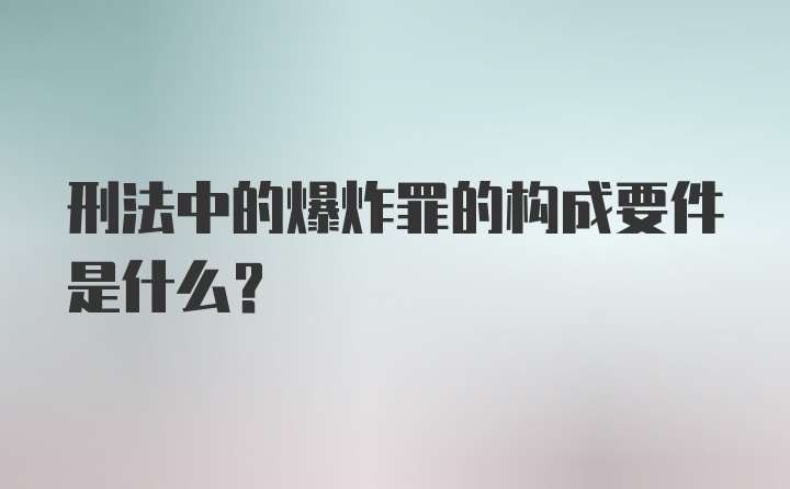 刑法中的爆炸罪的构成要件是什么？