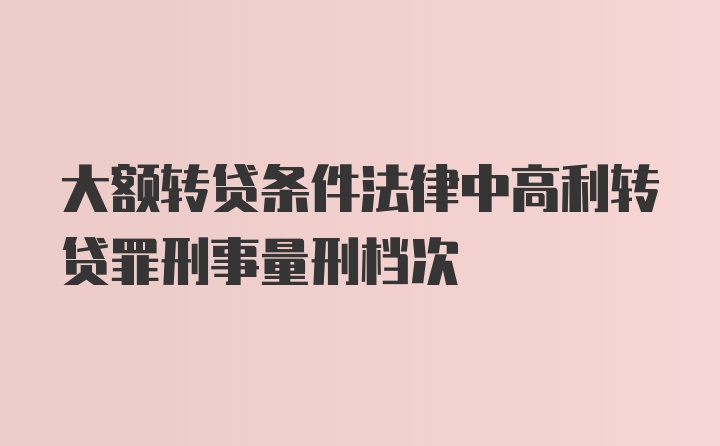 大额转贷条件法律中高利转贷罪刑事量刑档次