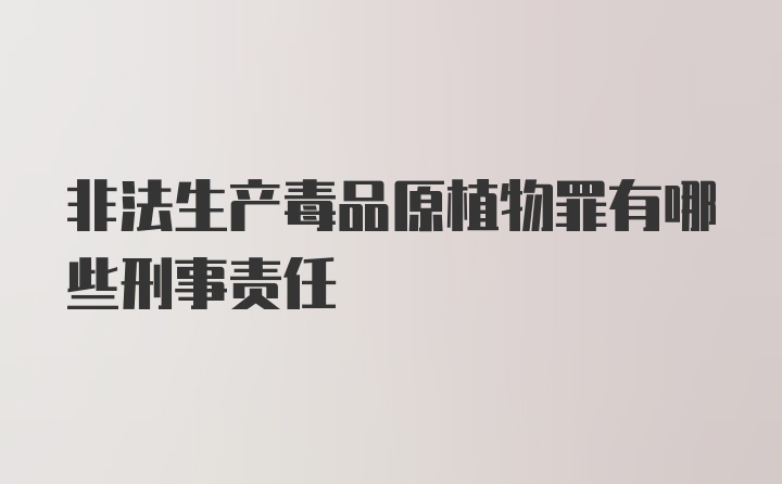 非法生产毒品原植物罪有哪些刑事责任