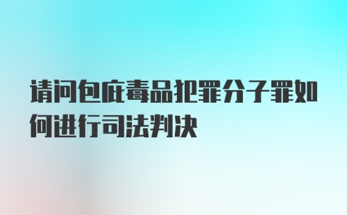 请问包庇毒品犯罪分子罪如何进行司法判决