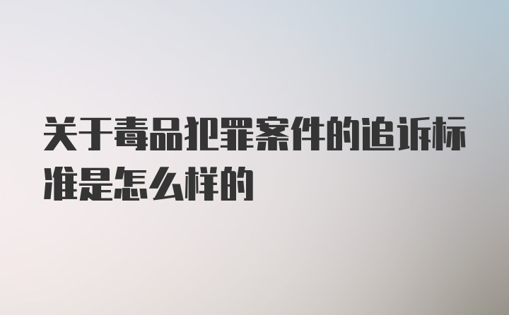 关于毒品犯罪案件的追诉标准是怎么样的