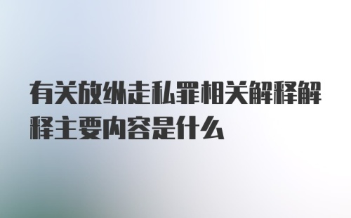 有关放纵走私罪相关解释解释主要内容是什么