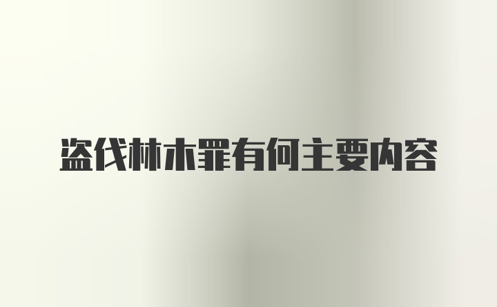 盗伐林木罪有何主要内容