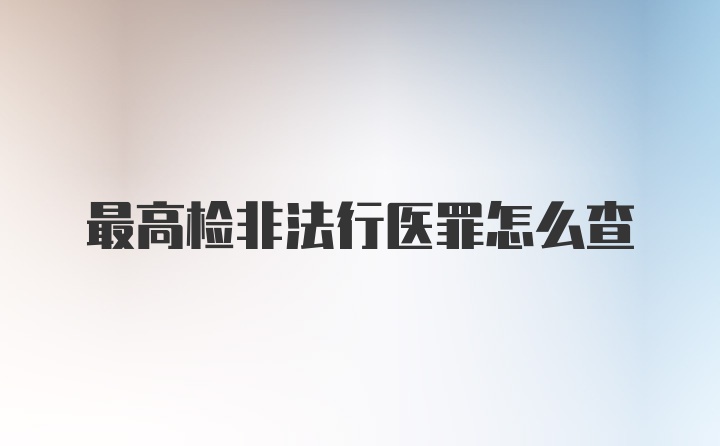 最高检非法行医罪怎么查