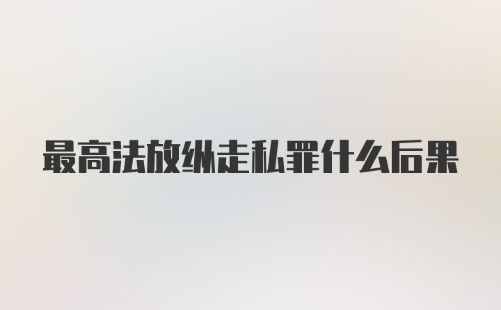 最高法放纵走私罪什么后果