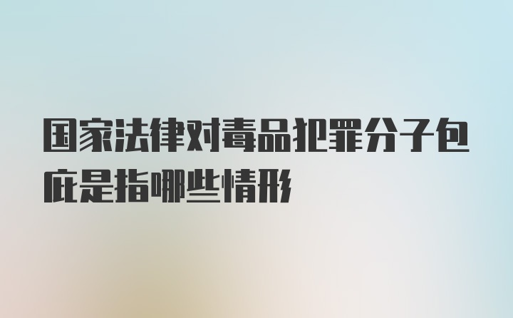 国家法律对毒品犯罪分子包庇是指哪些情形