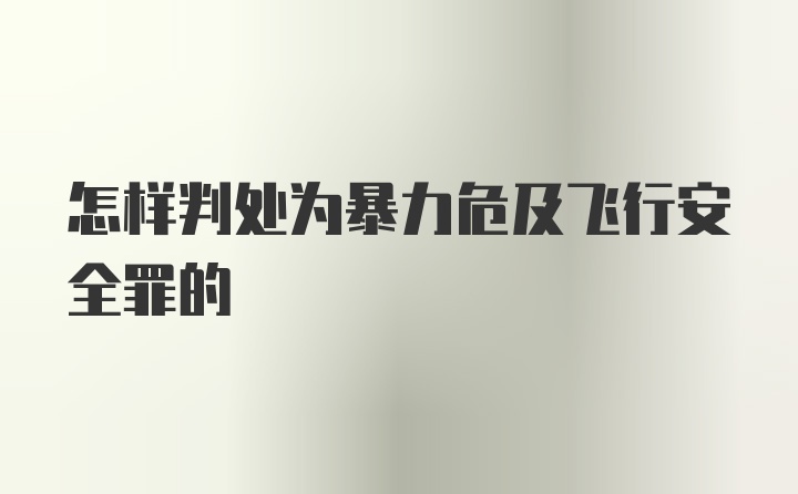 怎样判处为暴力危及飞行安全罪的